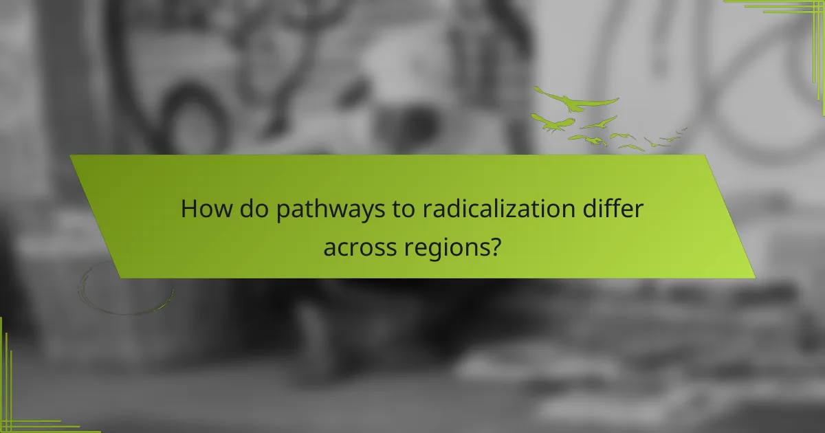 How do pathways to radicalization differ across regions?