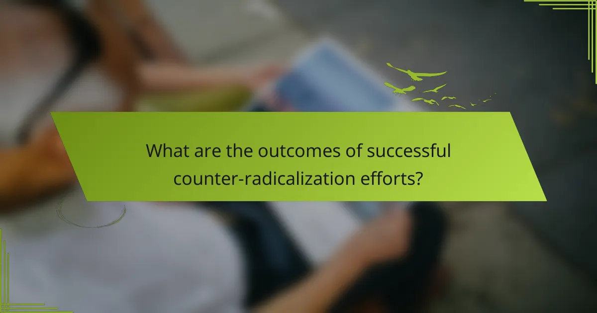 What are the outcomes of successful counter-radicalization efforts?