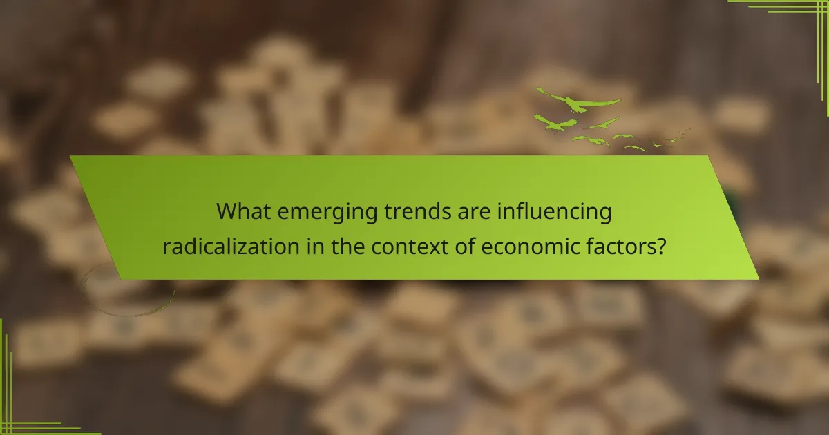 What emerging trends are influencing radicalization in the context of economic factors?