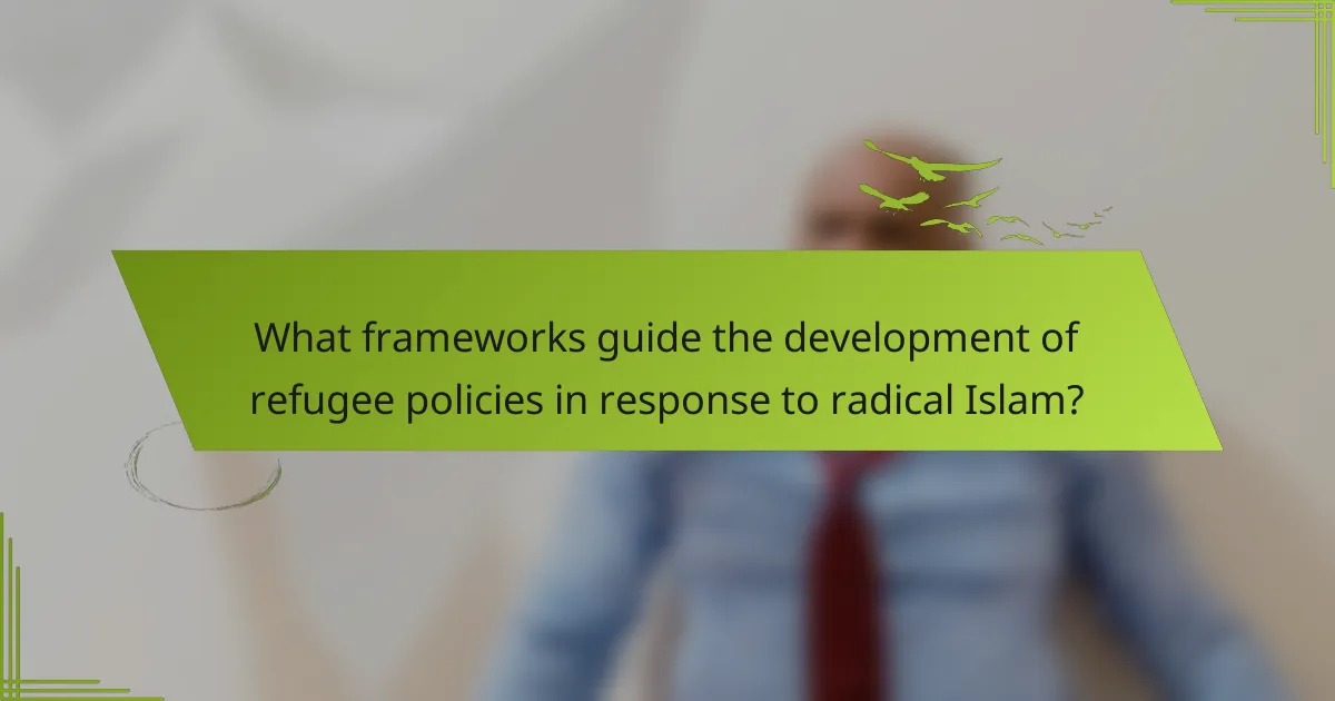 What frameworks guide the development of refugee policies in response to radical Islam?